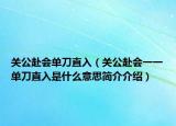 关公赴会单刀直入（关公赴会一一单刀直入是什么意思简介介绍）