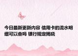 今日最新更新内容 信用卡的流水明细可以查吗 银行规定揭晓