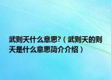 武则天什么意思?（武则天的则天是什么意思简介介绍）