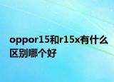 oppor15和r15x有什么区别哪个好