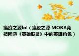 瘟疫之源lol（瘟疫之源 MOBA竞技网游《英雄联盟》中的英雄角色）