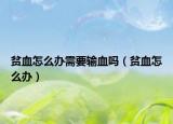 贫血怎么办需要输血吗（贫血怎么办）
