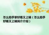 怎么拍手掌好看又上镜（怎么拍手好看又上镜简介介绍）