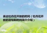 表达牡丹花开放的时间（牡丹花开放的语句和时间简介介绍）