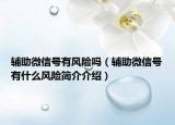 辅助微信号有风险吗（辅助微信号有什么风险简介介绍）