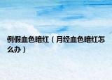 例假血色暗红（月经血色暗红怎么办）