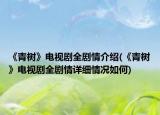 《青树》电视剧全剧情介绍(《青树》电视剧全剧情详细情况如何)