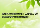爱情天使电视剧全集（天使情人 2006年邓安宁执导的电视剧）