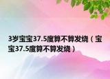 3岁宝宝37.5度算不算发烧（宝宝37.5度算不算发烧）