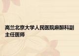 高兰北京大学人民医院麻醉科副主任医师