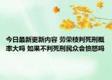 今日最新更新内容 劳荣枝判死刑概率大吗 如果不判死刑民众会愤怒吗