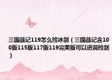 三国战记119怎么捡冰剑（三国战记含100版115版117版119完美版可以进洞捡剑）
