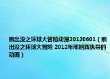 熊出没之环球大冒险动漫20120601（熊出没之环球大冒险 2012年邢旭辉执导的动画）