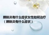 膀胱炎有什么症状女性如何治疗（膀胱炎有什么症状）