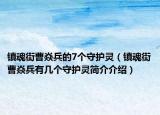 镇魂街曹焱兵的7个守护灵（镇魂街曹焱兵有几个守护灵简介介绍）