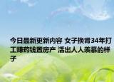 今日最新更新内容 女子换肾34年打工赚药钱置房产 活出人人羡慕的样子