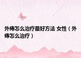 外痔怎么治疗最好方法 女性（外痔怎么治疗）