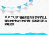 2022年8月22日最新更新内容海军原上海基地副参谋长鲍奇逝世 海军领导机构哪年成立