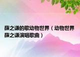 薛之谦的歌动物世界（动物世界 薛之谦演唱歌曲）