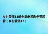 乡村爱情13部全集电视剧免费观看（乡村爱情13）