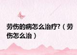 劳伤的病怎么治疗?（劳伤怎么治）