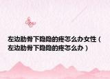 左边肋骨下隐隐的疼怎么办女性（左边肋骨下隐隐的疼怎么办）