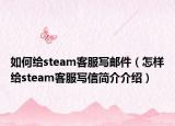 如何给steam客服写邮件（怎样给steam客服写信简介介绍）