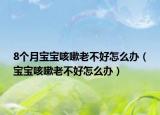 8个月宝宝咳嗽老不好怎么办（宝宝咳嗽老不好怎么办）