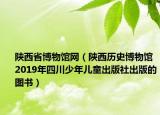 陕西省博物馆网（陕西历史博物馆 2019年四川少年儿童出版社出版的图书）