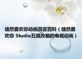 徒然喜欢你动画百度百科（徒然喜欢你 Studio五组改编的电视动画）