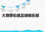 大理蔡伦纸足球俱乐部