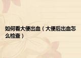 如何看大便出血（大便后出血怎么检查）
