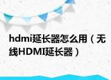 hdmi延长器怎么用（无线HDMI延长器）