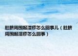 肚脐周围起湿疹怎么回事儿（肚脐周围起湿疹怎么回事）