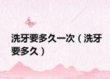 洗牙要多久一次（洗牙要多久）