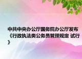 中共中央办公厅国务院办公厅发布《行政执法类公务员管理规定 试行》