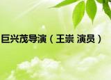 巨兴茂导演（王崇 演员）