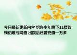 今日最新更新内容 绍兴少年跳下11楼致残仍难戒网瘾 出院后还曾充值一万多