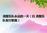 清醒乐队永远的一天（白 清醒乐队发行歌曲）