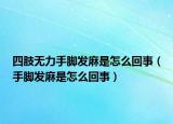 四肢无力手脚发麻是怎么回事（手脚发麻是怎么回事）