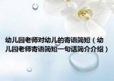 幼儿园老师对幼儿的寄语简短（幼儿园老师寄语简短一句话简介介绍）