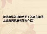 微信麻将怎样建房间（怎么在微信上建房间玩麻将简介介绍）