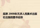 屈原 2008年天津人民美术出版社出版的图书名称