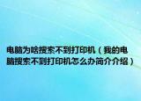 电脑为啥搜索不到打印机（我的电脑搜索不到打印机怎么办简介介绍）