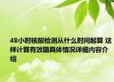 48小时核酸检测从什么时间起算 这样计算有效期具体情况详细内容介绍