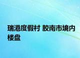 瑞港度假村 胶南市境内楼盘