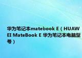 华为笔记本matebook E（HUAWEI MateBook E 华为笔记本电脑型号）