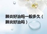 肺炎好治吗一般多久（肺炎好治吗）