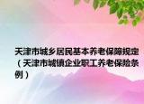 天津市城乡居民基本养老保障规定（天津市城镇企业职工养老保险条例）