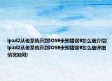ipad2从老系统升到IOS9未知错误9怎么破介绍(ipad2从老系统升到IOS9未知错误9怎么破详细情况如何)